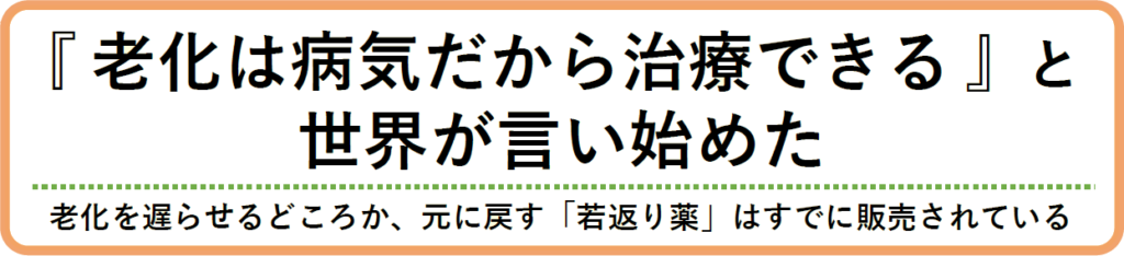『老化は病気だから治療できる』と
世界が言い始めた